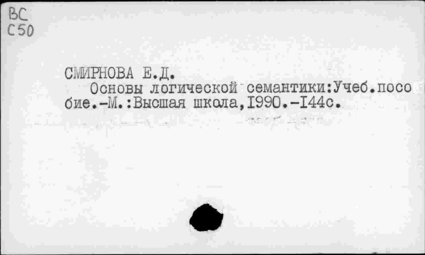 ﻿ьс
С50
СМИРНОВА Е.Д.
Основы логической семантики:Учеб.посо бие.-М.:Высшая школа, 1990.-144с.